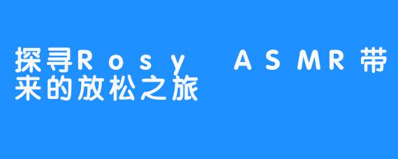 探寻Rosy ASMR带来的放松之旅