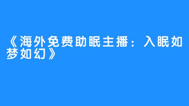 《海外免费助眠主播：入眠如梦如幻》