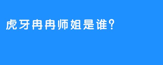 虎牙冉冉师姐是谁？