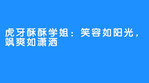 虎牙酥酥学姐：笑容如阳光，飒爽如潇洒