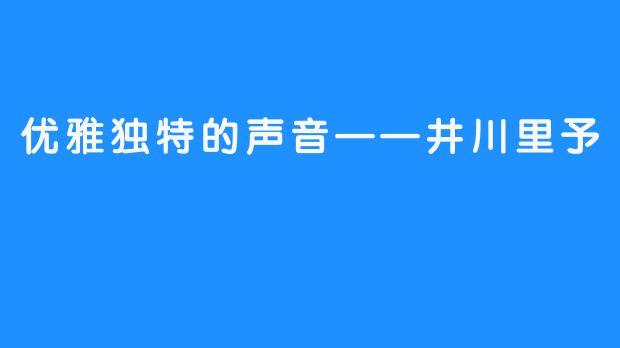 优雅独特的声音——井川里予