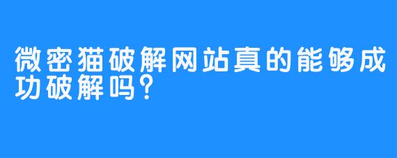 微密猫破解网站真的能够成功破解吗？