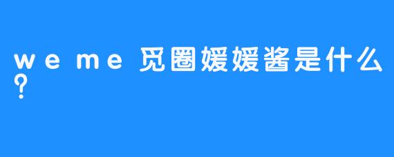 weme觅圈媛媛酱是什么？