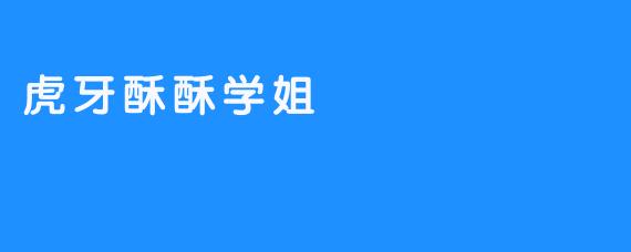 虎牙酥酥学姐：笑容如阳光，飒爽如潇洒