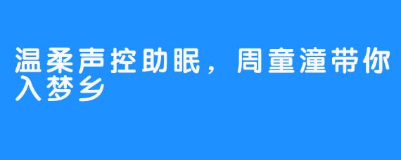 温柔声控助眠，周童潼带你入梦乡