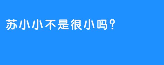 苏小小不是很小吗？