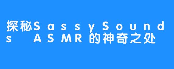 探秘SassySounds ASMR的神奇之处