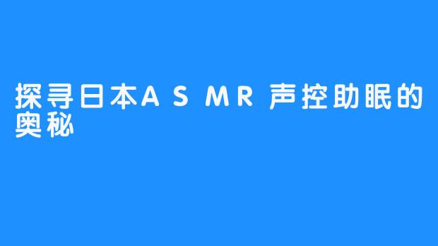 探寻日本ASMR声控助眠的奥秘