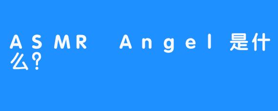 ASMR Angel是什么？