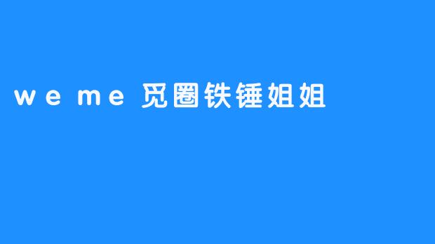 weme觅圈铁锤姐姐，用力握住幸福的手