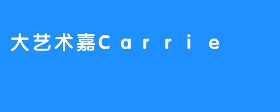 浪漫无限，艺术梦想——大艺术嘉Carrie