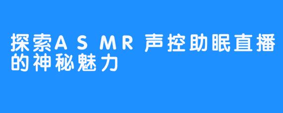 探索ASMR声控助眠直播的神秘魅力