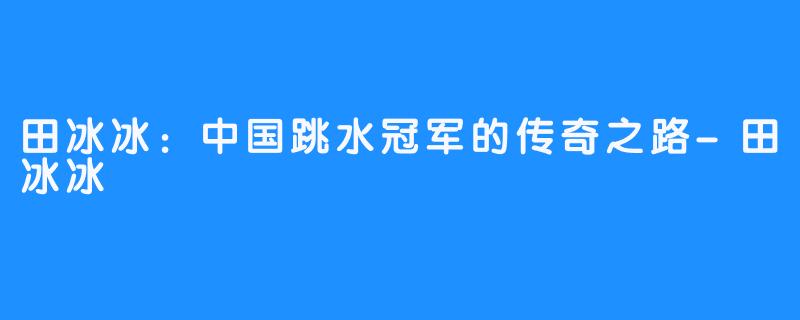 田冰冰：中国跳水冠军的传奇之路-田冰冰