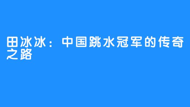 田冰冰：中国跳水冠军的传奇之路