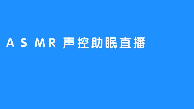 探索ASMR声控助眠直播的神秘魅力