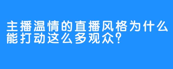 主播温情的直播风格为什么能打动这么多观众？