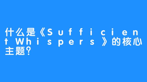 什么是《SufficientWhispers》的核心主题？