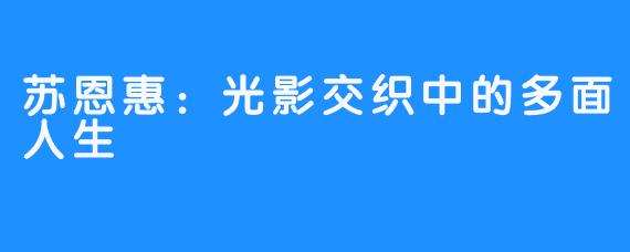 苏恩惠：光影交织中的多面人生