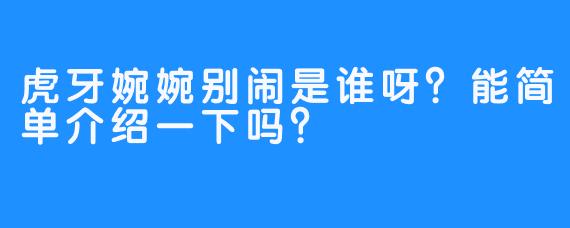 虎牙婉婉别闹是谁呀？能简单介绍一下吗？
