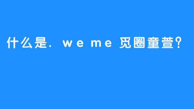 什么是.weme觅圈童萱？