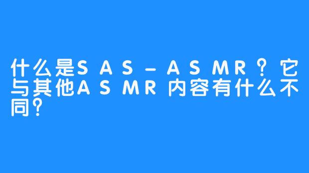 什么是SAS-ASMR？它与其他ASMR内容有什么不同？