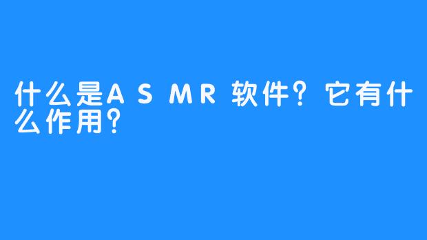 什么是ASMR软件？它有什么作用？