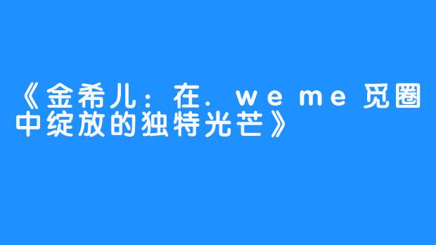 《金希儿：在.weme觅圈中绽放的独特光芒》
