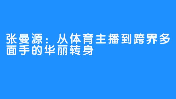 张曼源：从体育主播到跨界多面手的华丽转身