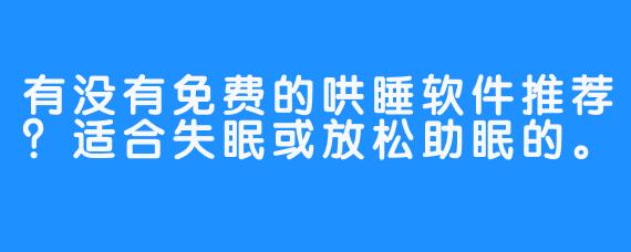 有没有免费的哄睡软件推荐？适合失眠或放松助眠的。