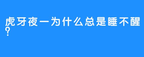 虎牙夜一为什么总是睡不醒？