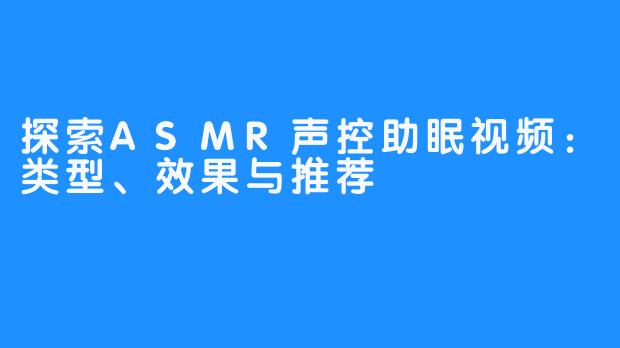探索ASMR声控助眠视频：类型、效果与推荐