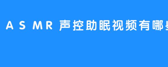 ASMR声控助眠视频有哪些