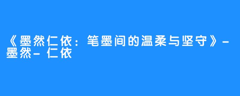 《墨然仁依：笔墨间的温柔与坚守》-墨然-仁依