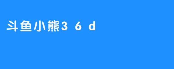 斗鱼小熊36d
