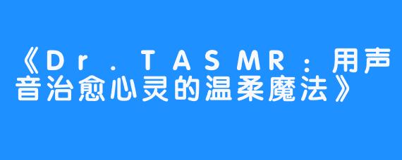 《Dr.TASMR：用声音治愈心灵的温柔魔法》