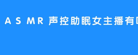 ASMR声控助眠女主播有哪些