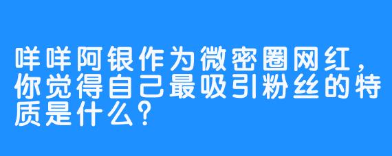 咩咩阿银作为微密圈网红，你觉得自己最吸引粉丝的特质是什么？