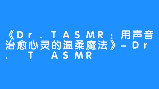 《Dr.TASMR：用声音治愈心灵的温柔魔法》-Dr. T ASMR