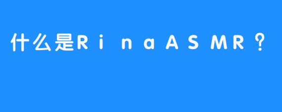 什么是RinaASMR？