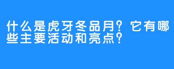 什么是虎牙冬品月？它有哪些主要活动和亮点？