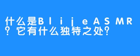 什么是BlijeASMR？它有什么独特之处？