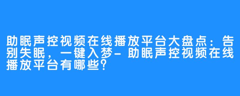 助眠声控视频在线播放平台大盘点：告别失眠，一键入梦-助眠声控视频在线播放平台有哪些？