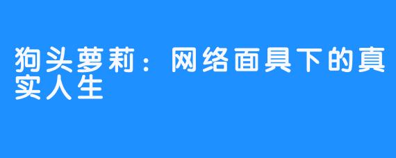 狗头萝莉：网络面具下的真实人生