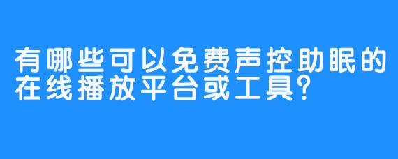 有哪些可以免费声控助眠的在线播放平台或工具？