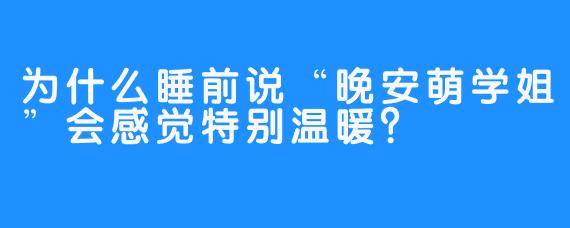 为什么睡前说“晚安萌学姐”会感觉特别温暖？