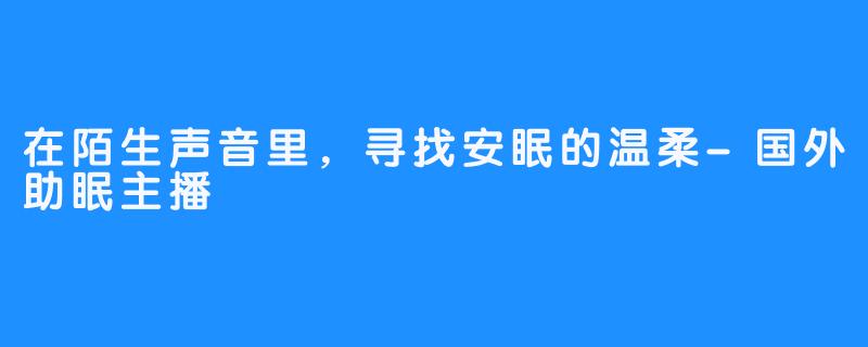 在陌生声音里，寻找安眠的温柔-国外助眠主播