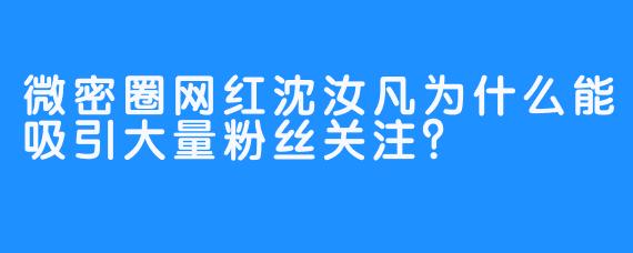 微密圈网红沈汝凡为什么能吸引大量粉丝关注？