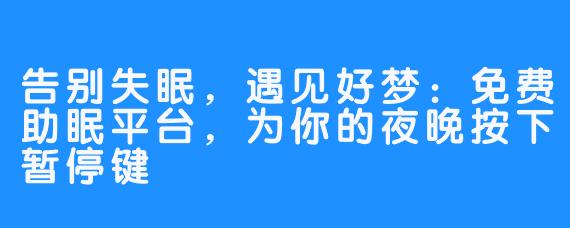 告别失眠，遇见好梦：免费助眠平台，为你的夜晚按下暂停键