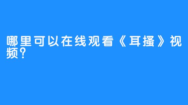 哪里可以在线观看《耳搔》视频？