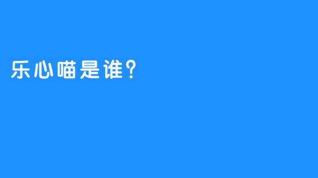 乐心喵是谁？
